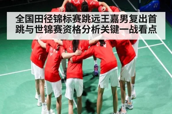 全国田径锦标赛跳远王嘉男复出首跳与世锦赛资格分析关键一战看点 - kaiyun