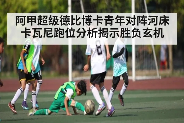 阿甲超级德比博卡青年对阵河床 卡瓦尼跑位分析揭示胜负玄机 - kaiyun